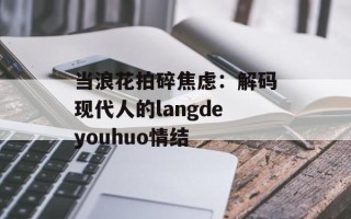 当浪花拍碎焦虑：解码现代人的langdeyouhuo情结