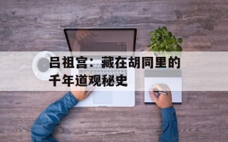 吕祖宫：藏在胡同里的千年道观秘史