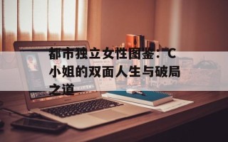 都市独立女性图鉴：C小姐的双面人生与破局之道