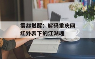 雾都觉醒：解码重庆网红外表下的江湖魂