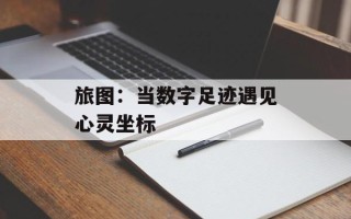 旅图：当数字足迹遇见心灵坐标