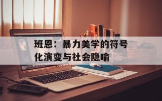 班恩：暴力美学的符号化演变与社会隐喻