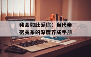我会如此爱你：当代亲密关系的深度养成手册