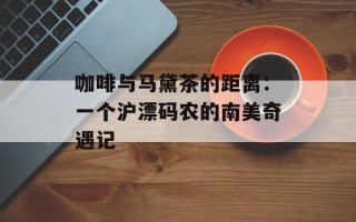咖啡与马黛茶的距离：一个沪漂码农的南美奇遇记