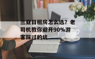 三亚日租房怎么选？老司机教你避开90%游客踩过的坑