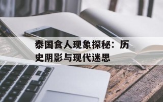 泰国食人现象探秘：历史阴影与现代迷思