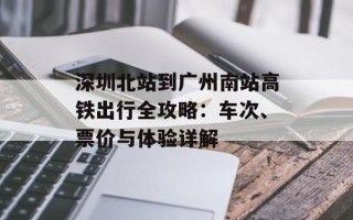 深圳北站到广州南站高铁出行全攻略：车次、票价与体验详解