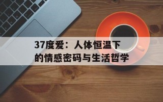 37度爱：人体恒温下的情感密码与生活哲学