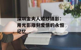 深圳金夫人婚纱摄影：用光影雕刻爱情的永恒记忆