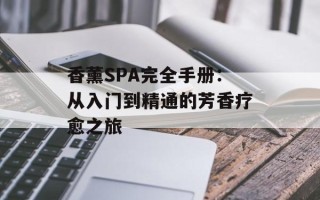 香薰SPA完全手册：从入门到精通的芳香疗愈之旅