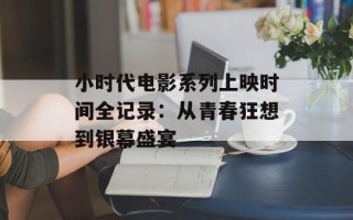 小时代电影系列上映时间全记录：从青春狂想到银幕盛宴