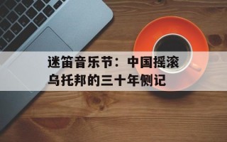 迷笛音乐节：中国摇滚乌托邦的三十年侧记