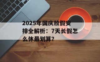 2025年国庆放假安排全解析：7天长假怎么休最划算？