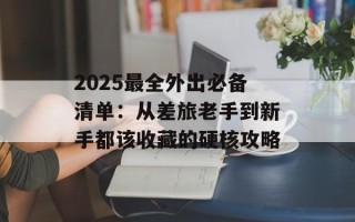 2025最全外出必备清单：从差旅老手到新手都该收藏的硬核攻略
