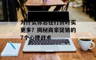 为什么你总在打折时买更多？揭秘商家促销的7个心理战术