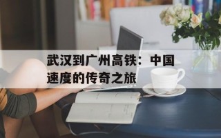 武汉到广州高铁：中国速度的传奇之旅
