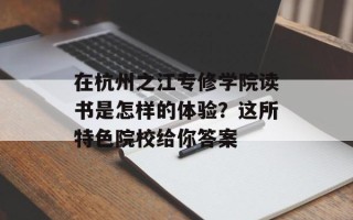 在杭州之江专修学院读书是怎样的体验？这所特色院校给你答案