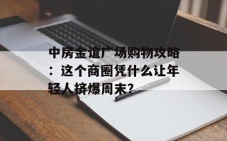 中房金谊广场购物攻略：这个商圈凭什么让年轻人挤爆周末？