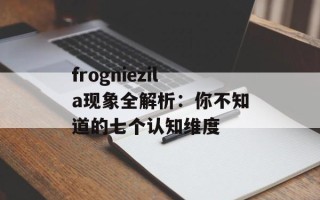frogniezila现象全解析：你不知道的七个认知维度