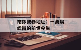 南锣鼓巷地址：一条蜈蚣街的前世今生