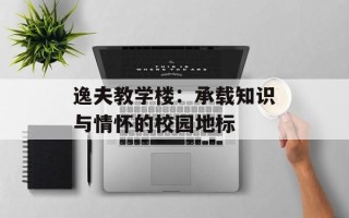 逸夫教学楼：承载知识与情怀的校园地标