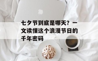 七夕节到底是哪天？一文读懂这个浪漫节日的千年密码