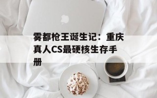 雾都枪王诞生记：重庆真人CS最硬核生存手册