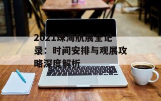 2021珠海航展全记录：时间安排与观展攻略深度解析