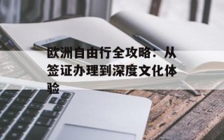 欧洲自由行全攻略：从签证办理到深度文化体验
