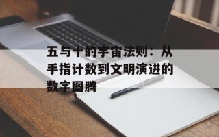 五与十的宇宙法则：从手指计数到文明演进的数字图腾
