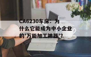 CA6230车床：为什么它能成为中小企业的'万能加工神器'？