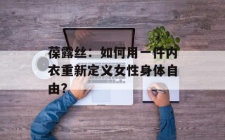 葆露丝：如何用一件内衣重新定义女性身体自由？