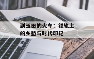 到玉田的火车：铁轨上的乡愁与时代印记