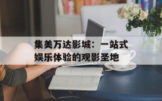 集美万达影城：一站式娱乐体验的观影圣地