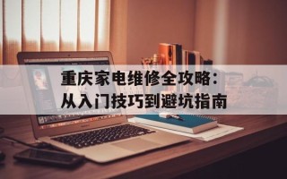 重庆家电维修全攻略：从入门技巧到避坑指南