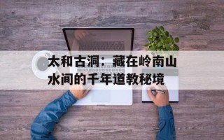 太和古洞：藏在岭南山水间的千年道教秘境