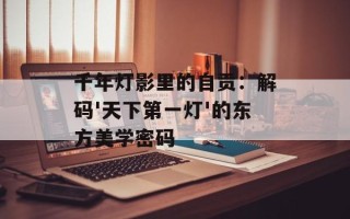 千年灯影里的自贡：解码'天下第一灯'的东方美学密码