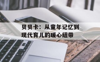 贝贝卡：从童年记忆到现代育儿的暖心纽带