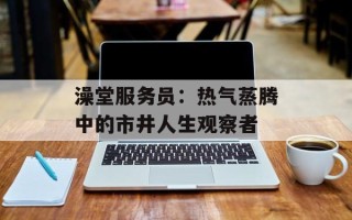澡堂服务员：热气蒸腾中的市井人生观察者