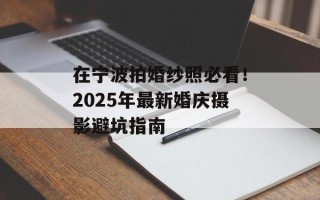 在宁波拍婚纱照必看！2025年最新婚庆摄影避坑指南