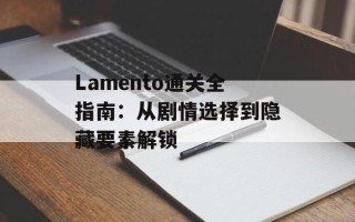 Lamento通关全指南：从剧情选择到隐藏要素解锁