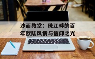 沙面教堂：珠江畔的百年欧陆风情与信仰之光