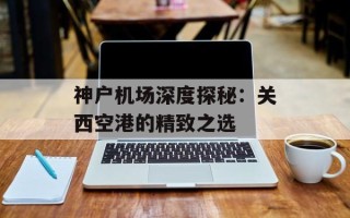 神户机场深度探秘：关西空港的精致之选
