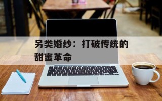 另类婚纱：打破传统的甜蜜革命