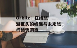 Orbitz：在线旅游巨头的崛起与未来旅行趋势洞察
