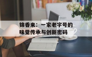 锦香来：一家老字号的味觉传承与创新密码