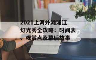2021上海外滩浦江灯光秀全攻略：时间表、观赏点及幕后故事