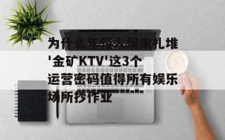 为什么年轻人周末扎堆'金矿KTV'这3个运营密码值得所有娱乐场所抄作业
