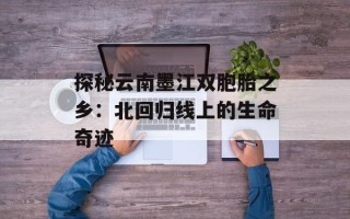 探秘云南墨江双胞胎之乡：北回归线上的生命奇迹