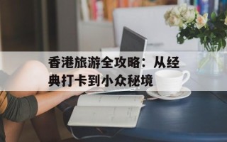 香港旅游全攻略：从经典打卡到小众秘境